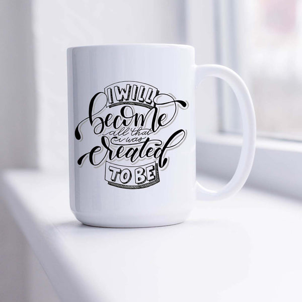 15oz white ceramic mug with hand lettered illustrated design that says I will become all that I was created to be shown sitting in a sunny window