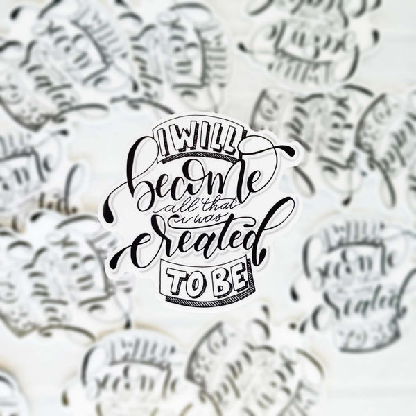 3" vinyl hand lettered illustrated sticker saying I will become all that I was created to be in black and white