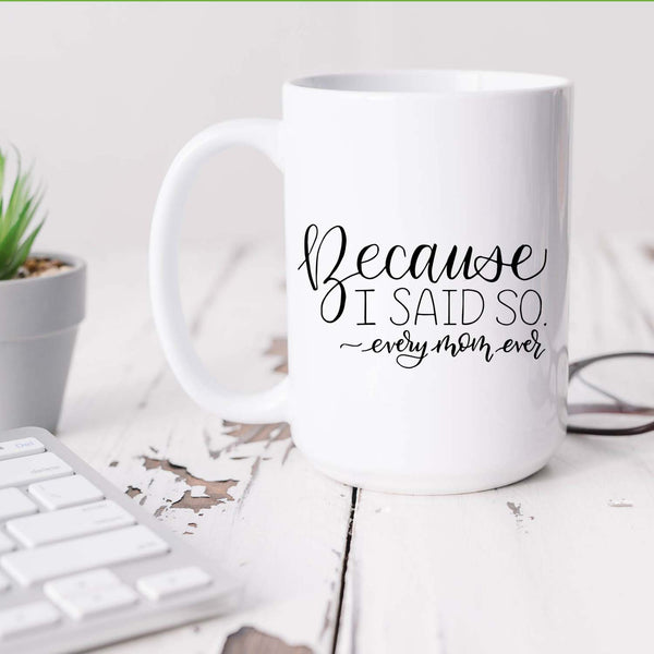 15oz white ceramic mug with hand lettered illustrated design that says because I said so -every mom ever shown sitting on a white desk