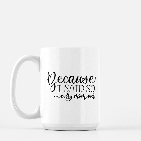 15oz white ceramic mug with hand lettered illustrated design that says because I said so -every mom ever