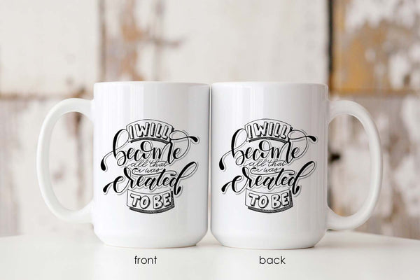 15oz white ceramic mug with hand lettered illustrated design that says I will become all that I was created to be showing both front and back of the mug