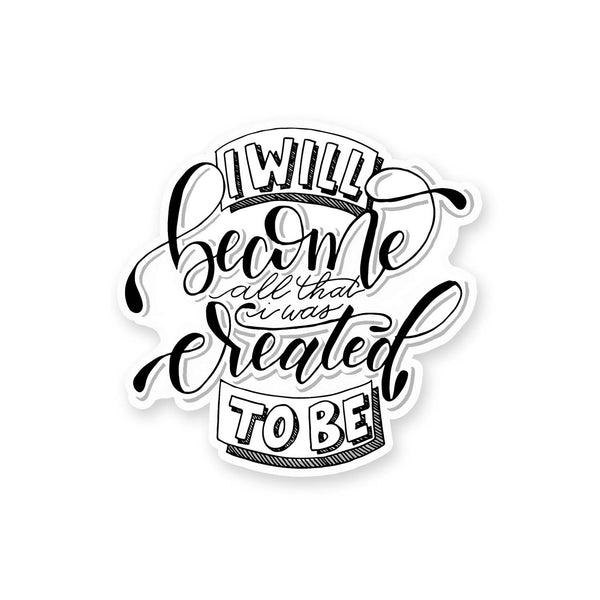 3" vinyl hand lettered illustrated sticker saying I will become all that I was created to be in black and white