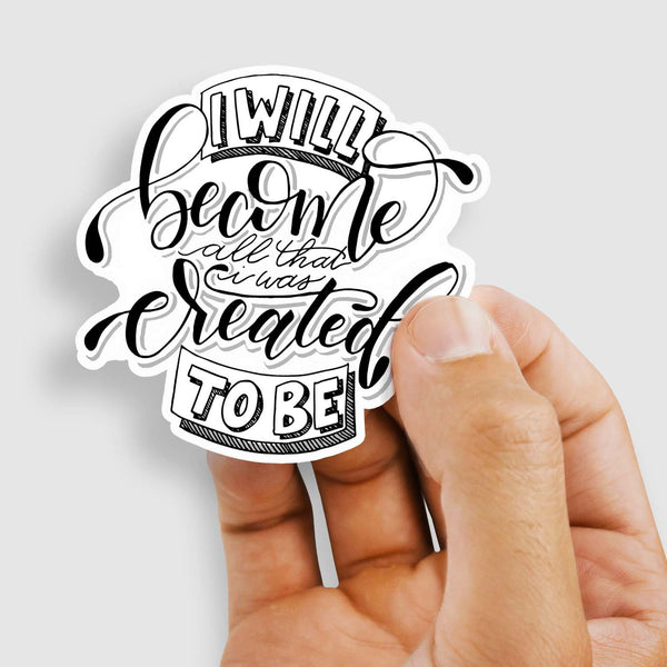 3" vinyl hand lettered illustrated sticker saying I will become all that I was created to be in black and white shown held in a woman's hand