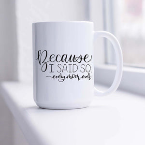 15oz white ceramic mug with hand lettered illustrated design that says because I said so -every mom ever shown sitting in a sunny window