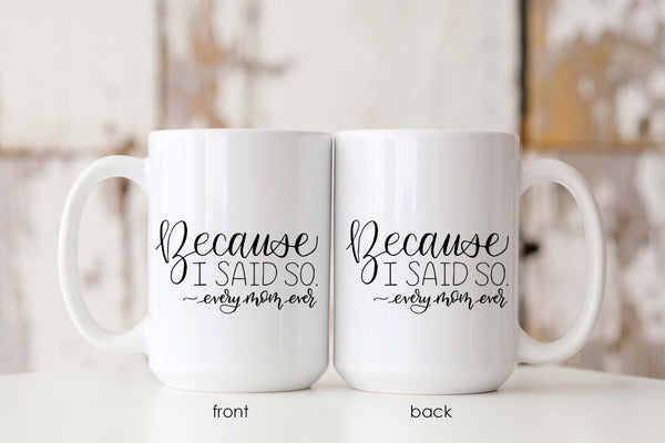 15oz white ceramic mug with hand lettered illustrated design that says because I said so -every mom ever showing front and back of the mug
