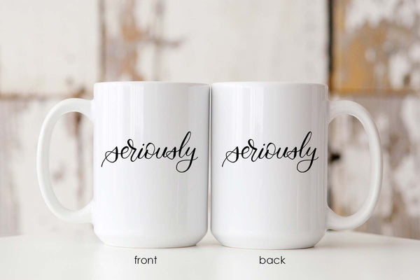 15oz white ceramic mug with hand lettered illustrated design that says seriously showing both the front and back of the mug