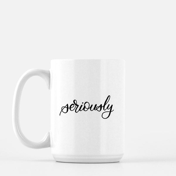 15oz white ceramic mug with hand lettered illustrated design that says seriously