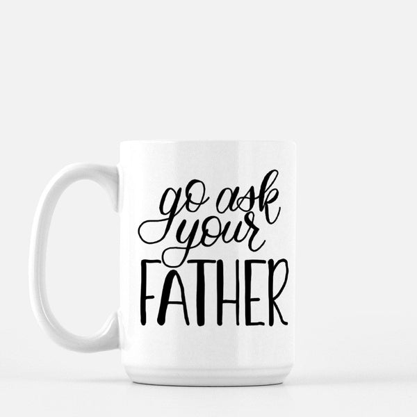 15oz white ceramic mug with hand lettered illustrated design that says go ask your father