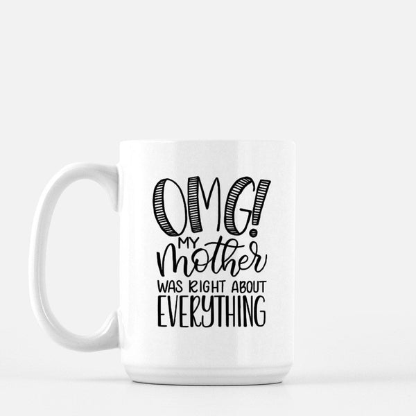 15oz white ceramic mug with hand lettered illustrated design that says OMG! My mother was right about everything